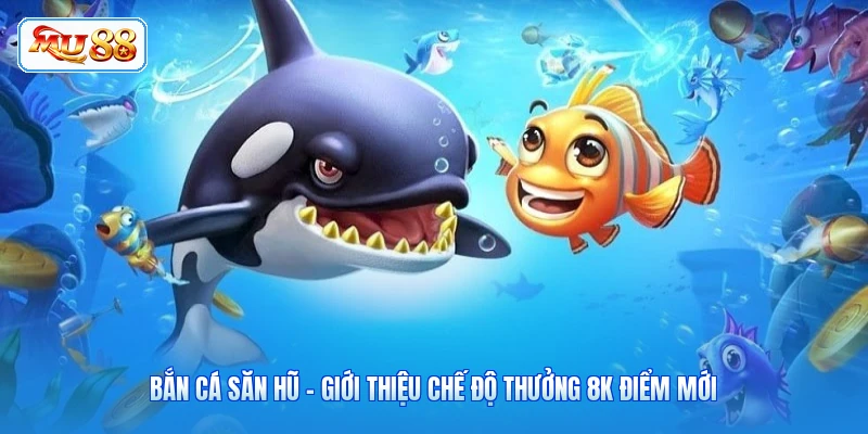 Bắn Cá Săn Hũ - Giới Thiệu Chế Độ Thưởng 8K Điểm Mới