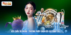 Kèo Châu Âu MU88 - Phương Pháp Chọn Kèo 1X2 Đỉnh Cao