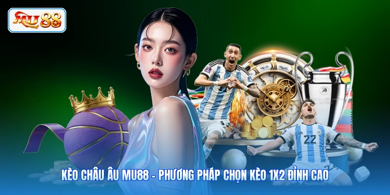 Kèo Châu Âu MU88 - Phương Pháp Chọn Kèo 1X2 Đỉnh Cao