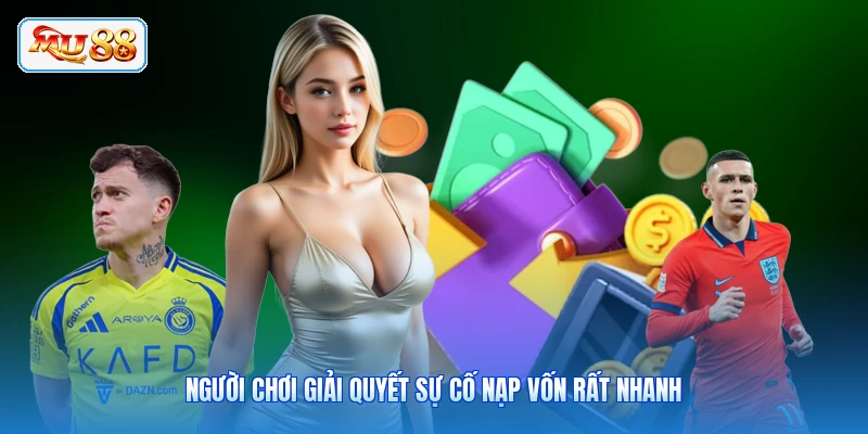 Người chơi giải quyết sự cố nạp vốn rất nhanh