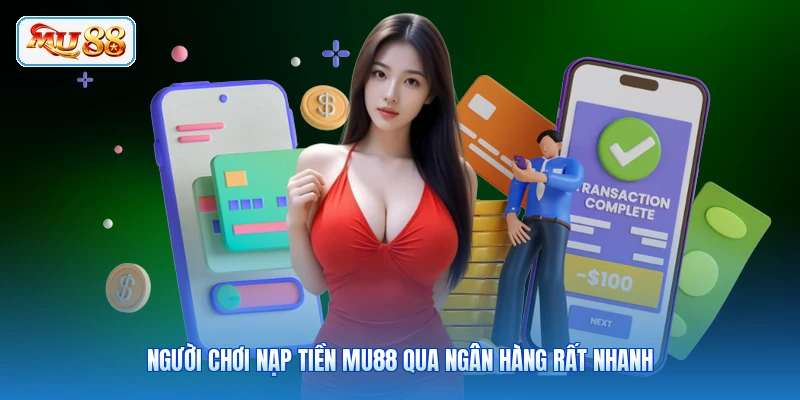 Người chơi nạp tiền MU88 qua ngân hàng rất nhanh