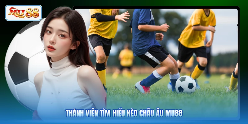 Thành viên tìm hiểu kèo châu Âu MU88