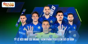 Tỷ Lệ Kèo Nhà Cái MU88 - Xem Phân Tích 6 Chỉ Số Cơ Bản